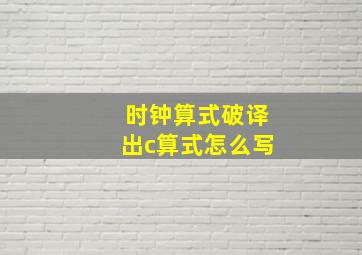 时钟算式破译出c算式怎么写