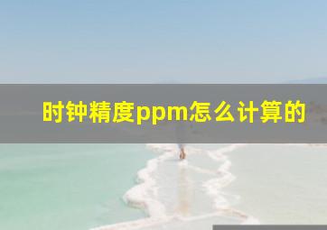 时钟精度ppm怎么计算的