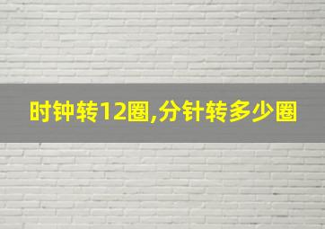 时钟转12圈,分针转多少圈