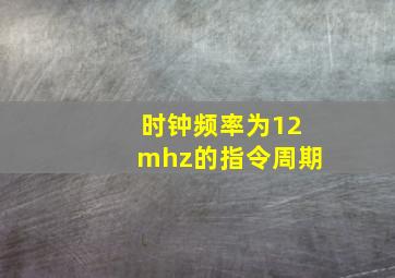 时钟频率为12mhz的指令周期