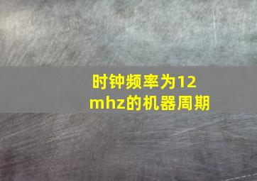 时钟频率为12mhz的机器周期