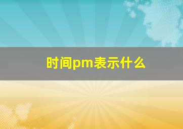 时间pm表示什么