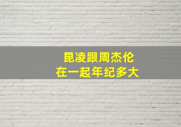 昆凌跟周杰伦在一起年纪多大