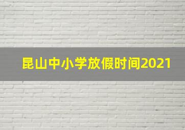 昆山中小学放假时间2021