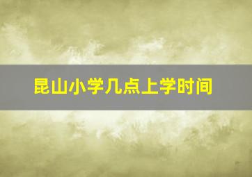 昆山小学几点上学时间