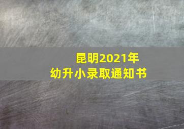 昆明2021年幼升小录取通知书