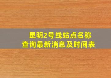 昆明2号线站点名称查询最新消息及时间表