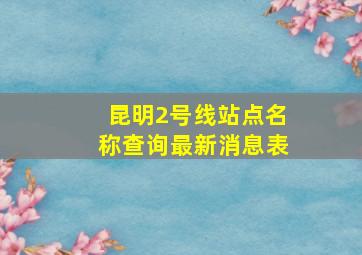 昆明2号线站点名称查询最新消息表