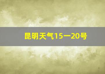 昆明天气15一20号