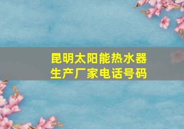 昆明太阳能热水器生产厂家电话号码