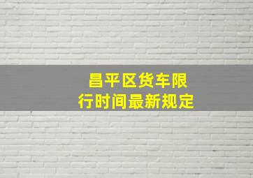 昌平区货车限行时间最新规定