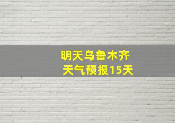 明天乌鲁木齐天气预报15天