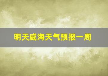 明天威海天气预报一周