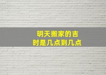 明天搬家的吉时是几点到几点