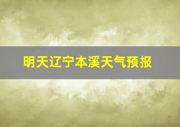 明天辽宁本溪天气预报