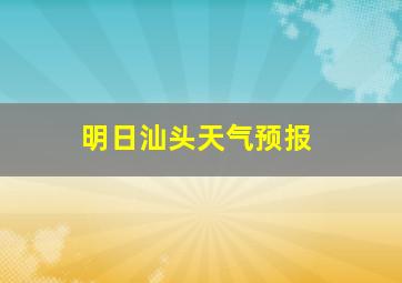 明日汕头天气预报