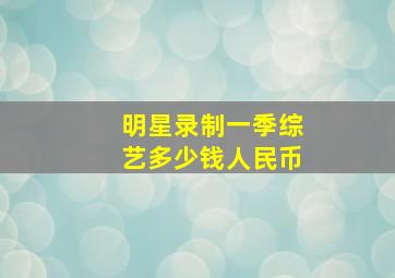 明星录制一季综艺多少钱人民币