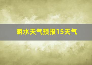 明水天气预报15天气