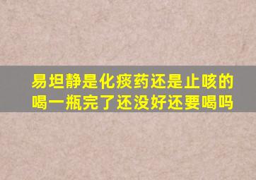 易坦静是化痰药还是止咳的喝一瓶完了还没好还要喝吗