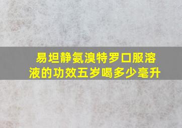 易坦静氨溴特罗口服溶液的功效五岁喝多少毫升