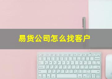 易货公司怎么找客户