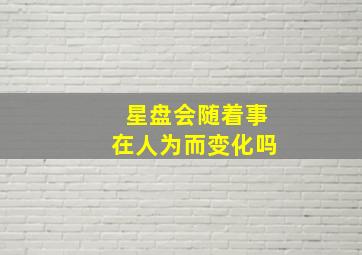 星盘会随着事在人为而变化吗