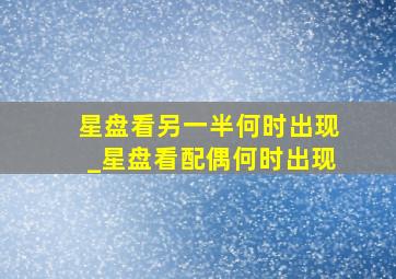 星盘看另一半何时出现_星盘看配偶何时出现