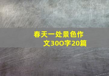 春天一处景色作文30O字20篇