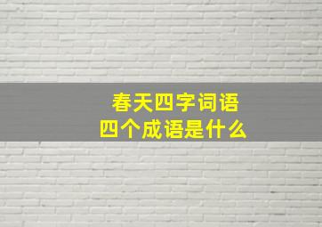 春天四字词语四个成语是什么