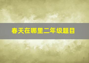 春天在哪里二年级题目