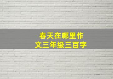 春天在哪里作文三年级三百字