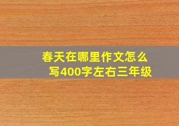 春天在哪里作文怎么写400字左右三年级