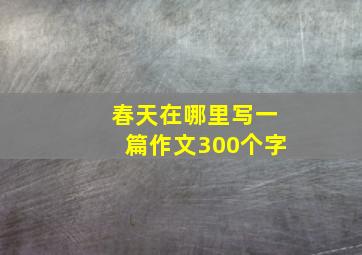 春天在哪里写一篇作文300个字