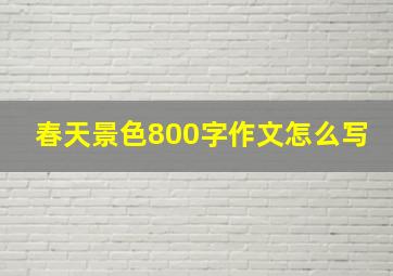 春天景色800字作文怎么写