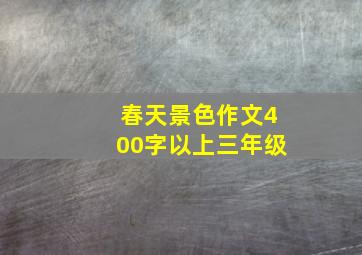 春天景色作文400字以上三年级