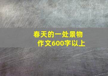 春天的一处景物作文600字以上