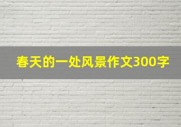 春天的一处风景作文300字