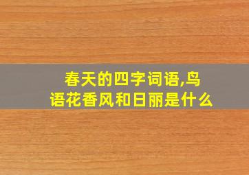 春天的四字词语,鸟语花香风和日丽是什么