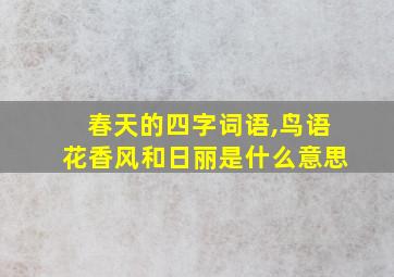 春天的四字词语,鸟语花香风和日丽是什么意思