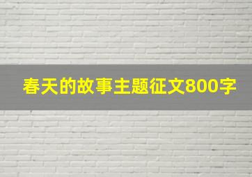 春天的故事主题征文800字