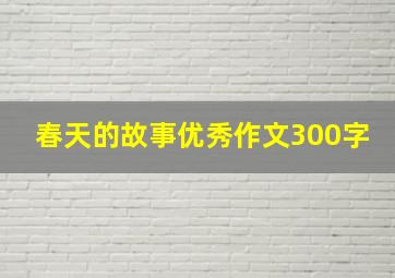 春天的故事优秀作文300字