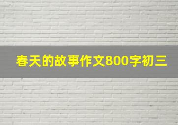 春天的故事作文800字初三