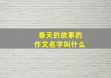 春天的故事的作文名字叫什么