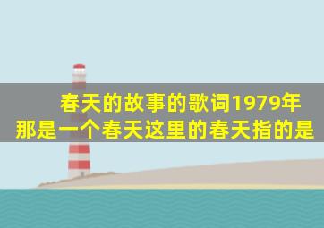 春天的故事的歌词1979年那是一个春天这里的春天指的是