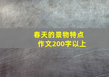 春天的景物特点作文200字以上