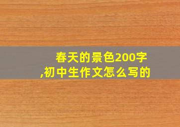 春天的景色200字,初中生作文怎么写的