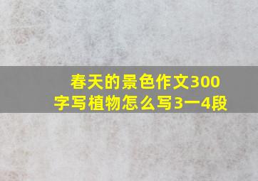 春天的景色作文300字写植物怎么写3一4段