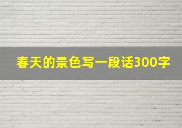 春天的景色写一段话300字