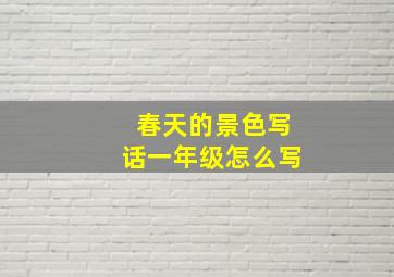 春天的景色写话一年级怎么写