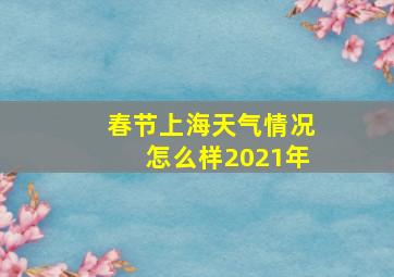 春节上海天气情况怎么样2021年